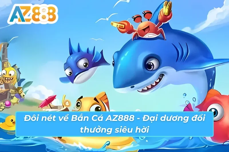 Bắn Cá AZ888 - Thả Ga Săn Thưởng Và Khám Phá Đại Dương Kỳ Bí 2 Phiêu lưu đại dương mênh mông cùng Bắn Cá AZ888