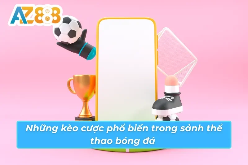 Bóng Đá AZ888 - Thế Giới Cá Cược Bóng Đá Đẳng Cấp Quốc Tế 3 Các kèo cược phổ biến trong sảnh bóng đá AZ888