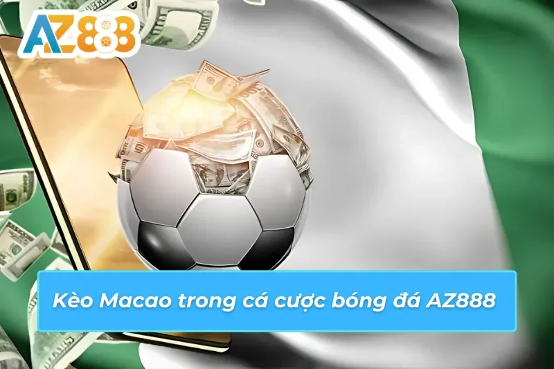 Bóng Đá AZ888 - Thế Giới Cá Cược Bóng Đá Đẳng Cấp Quốc Tế 5 Kèo cược Macao tại sảnh bóng đá AZ888