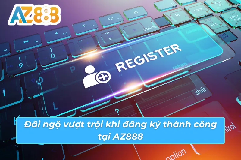 Cách Đăng Ký Tài Khoản AZ888 Chuẩn Chỉ Để Cá Cược Suôn Sẻ 4 Đãi ngộ có thể tận dụng khi đăng ký AZ888 thành công