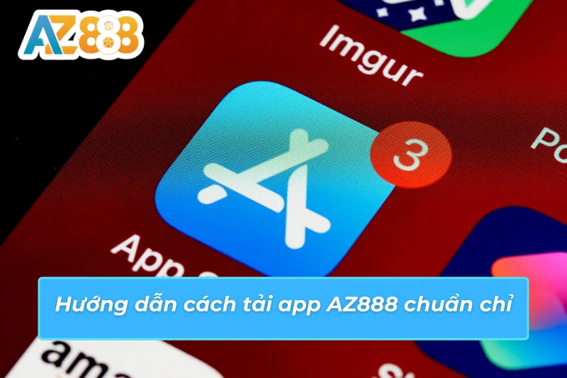 Cách Tải App AZ888 Nhanh Và An Toàn Nhất Cho Mọi Cược Thủ 2 Cách tải app AZ888 chuẩn để tham gia cá cược tiện lợi