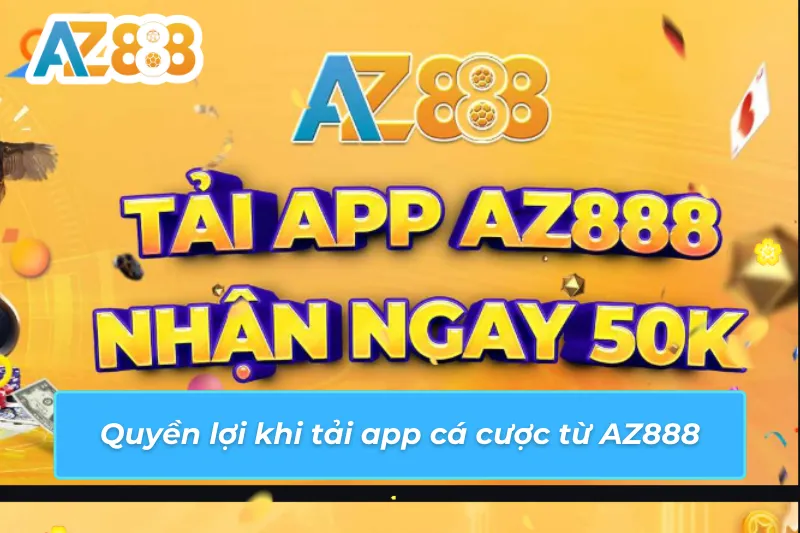 Cách Tải App AZ888 Nhanh Và An Toàn Nhất Cho Mọi Cược Thủ 4 Quyền lợi có thể tận dụng khi tải app từ nhà cái AZ888