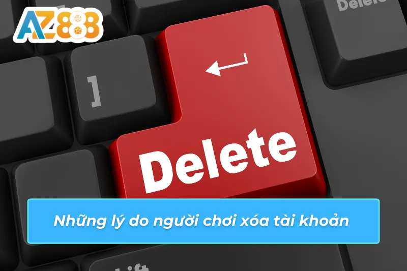 Cách Xóa Tài Khoản AZ888 Nhanh Chóng An Toàn Cho Người Chơi 2 Những lý do người chơi xóa tài khoản
