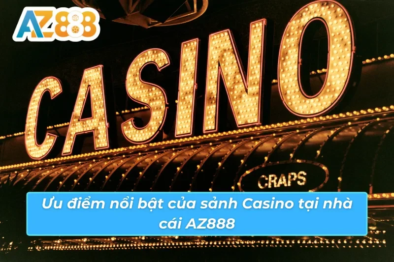 Casino AZ888 - Thiên Đường Giải Trí Trực Tuyến Hot Nhất 2025 3 Ưu điểm nổi bật của sảnh Casino AZ888