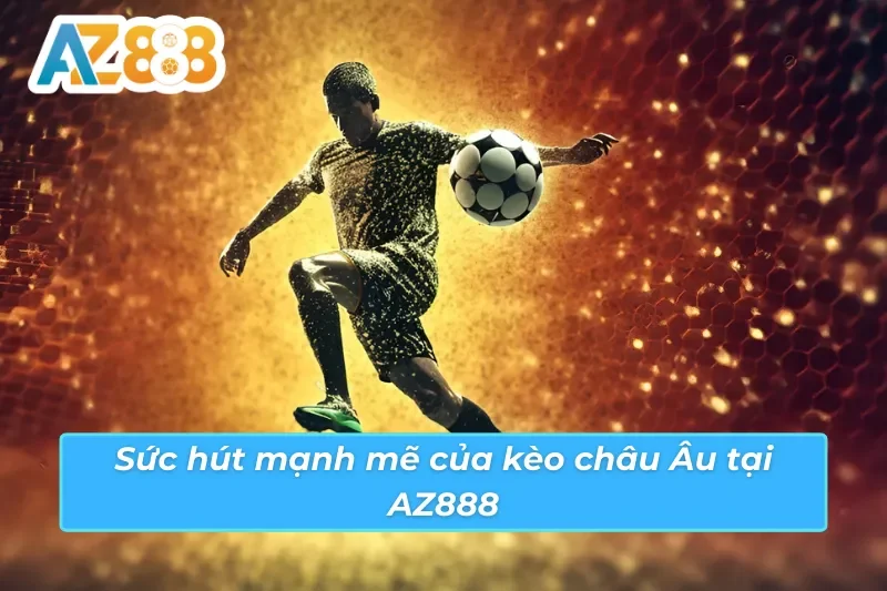 Kèo Châu Âu AZ888 - Hội Tụ Đẳng Cấp Cá Cược Thể Thao Bóng Đá 3 Điểm ấn tượng đến từ kèo châu Âu AZ888