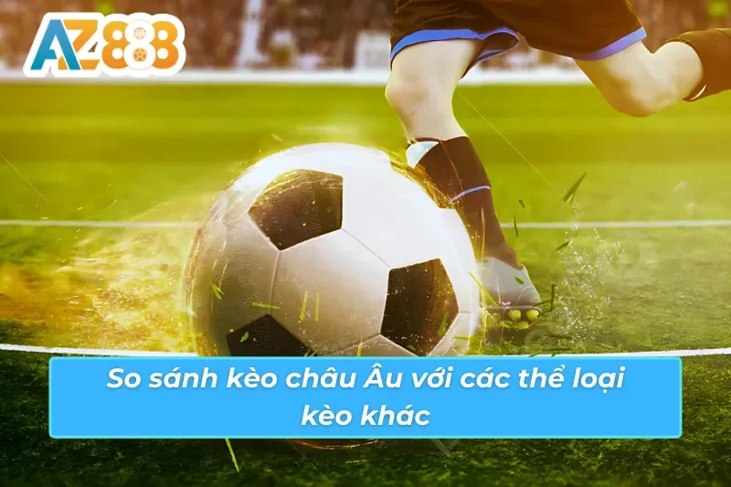 Kèo Châu Âu AZ888 - Hội Tụ Đẳng Cấp Cá Cược Thể Thao Bóng Đá 6 Sự khác biệt của kèo châu Âu AZ888 so với các loại kèo khác