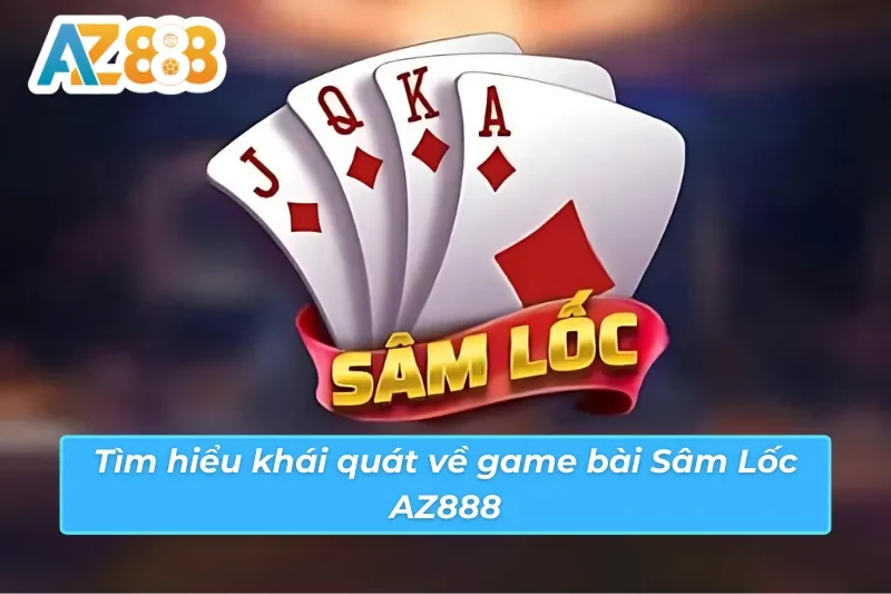 Sâm Lốc AZ888 - Cách Chơi Bài Khuynh Đảo Mọi Bàn Cược 2 Thông tin cơ bản cần nắm về trò chơi Sâm Lốc AZ888